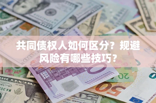 北京共同债权人如何区分？规避风险有哪些技巧？