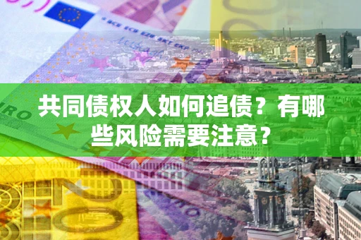 北京共同债权人如何追债？有哪些风险需要注意？