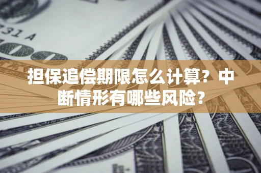 北京担保追偿期限怎么计算？中断情形有哪些风险？