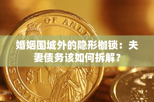 北京婚姻围城外的隐形枷锁：夫妻债务该如何拆解？