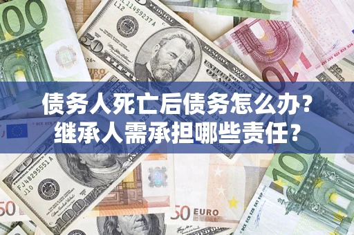 北京债务人死亡后债务怎么办？继承人需承担哪些责任？