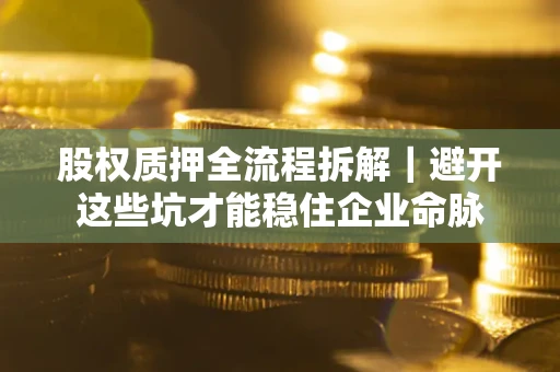 北京股权质押全流程拆解｜避开这些坑才能稳住企业命脉