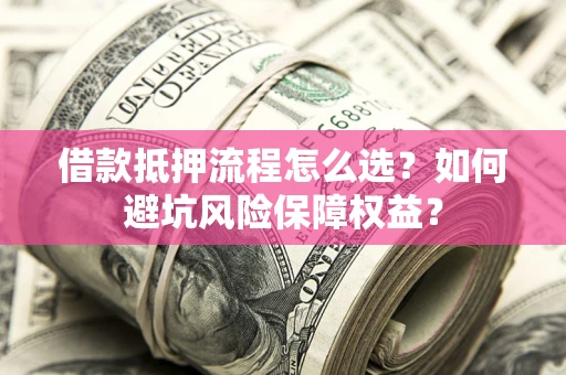 北京借款抵押流程怎么选？如何避坑风险保障权益？