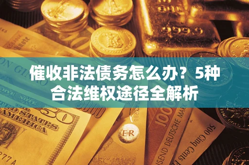 北京催收非法债务怎么办？5种合法维权途径全解析
