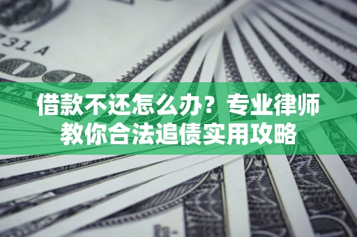 北京借款不还怎么办？专业律师教你合法追债实用攻略