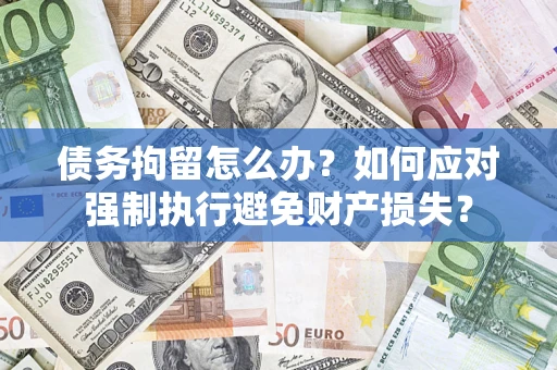 北京债务拘留怎么办？如何应对强制执行避免财产损失？