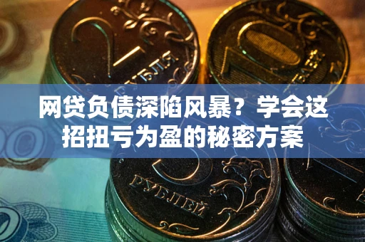 北京网贷负债深陷风暴？学会这招扭亏为盈的秘密方案