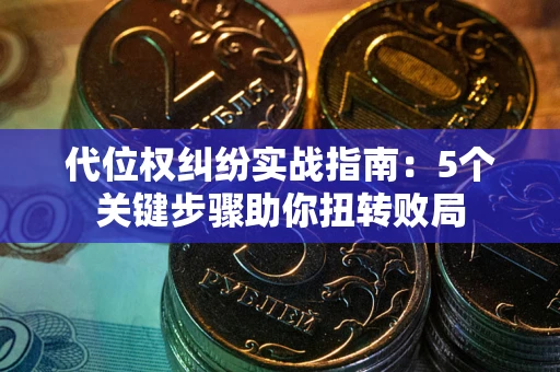 北京代位权纠纷实战指南：5个关键步骤助你扭转败局