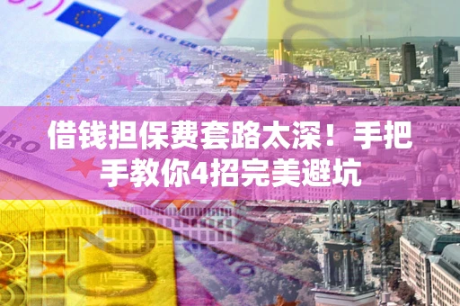 北京借钱担保费套路太深！手把手教你4招完美避坑