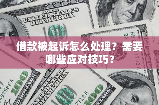 北京借款被起诉怎么处理？需要哪些应对技巧？