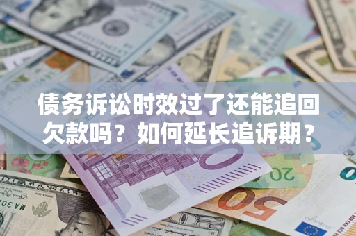 北京债务诉讼时效过了还能追回欠款吗？如何延长追诉期？