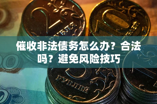 北京催收非法债务怎么办？合法吗？避免风险技巧