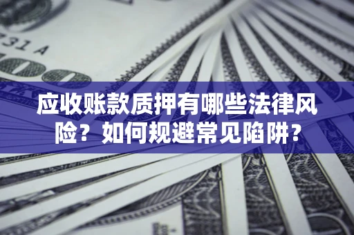 北京应收账款质押有哪些法律风险？如何规避常见陷阱？