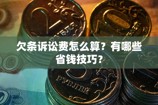 北京欠条诉讼费怎么算？有哪些省钱技巧？