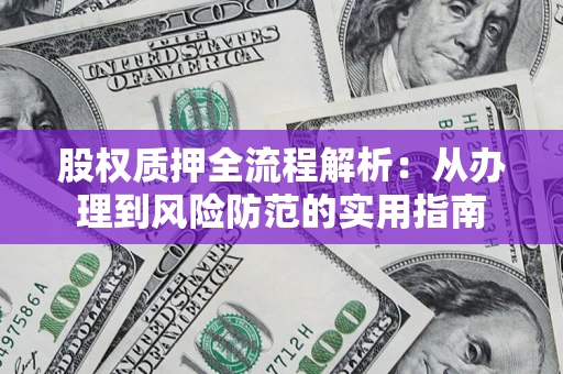 北京股权质押全流程解析：从办理到风险防范的实用指南