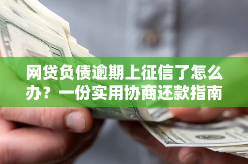 北京网贷负债逾期上征信了怎么办？一份实用协商还款指南请收好