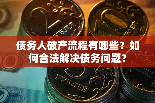 北京债务人破产流程有哪些？如何合法解决债务问题？