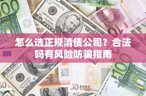 北京怎么选正规清债公司？合法吗有风险防骗指南