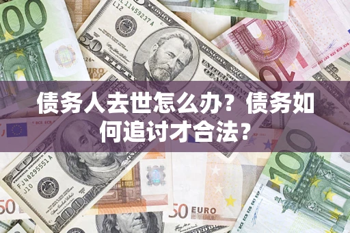 北京债务人去世怎么办？债务如何追讨才合法？