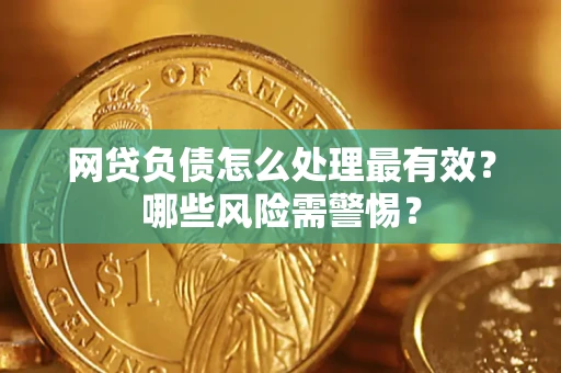 北京网贷负债怎么处理最有效？哪些风险需警惕？