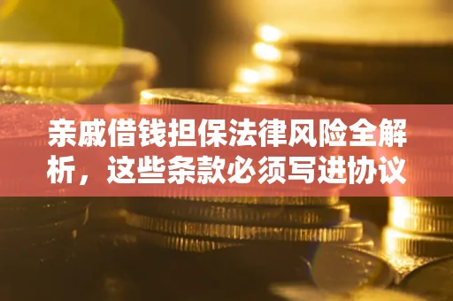 北京亲戚借钱担保法律风险全解析，这些条款必须写进协议