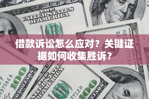 北京借款诉讼怎么应对？关键证据如何收集胜诉？
