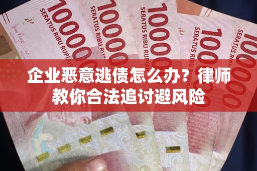 北京企业恶意逃债怎么办？律师教你合法追讨避风险