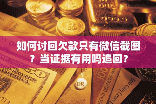 北京如何讨回欠款只有微信截图？当证据有用吗追回？