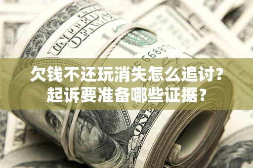 北京欠钱不还玩消失怎么追讨？起诉要准备哪些证据？