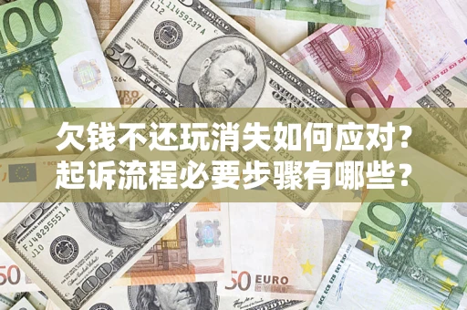 北京欠钱不还玩消失如何应对？起诉流程必要步骤有哪些？