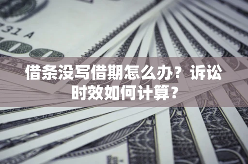 北京借条没写借期怎么办？诉讼时效如何计算？