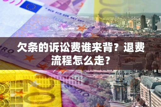 北京欠条的诉讼费谁来背？退费流程怎么走？