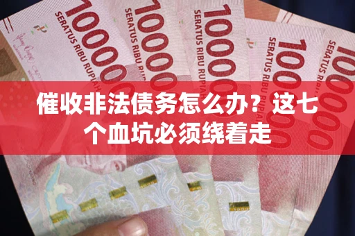 北京催收非法债务怎么办？这七个血坑必须绕着走