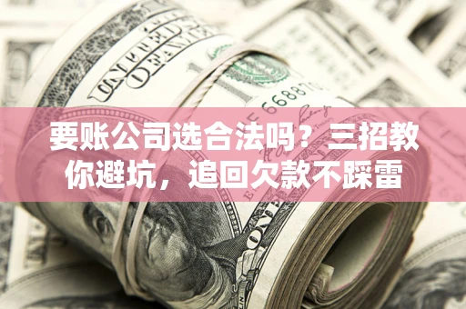 北京要账公司选合法吗？三招教你避坑，追回欠款不踩雷