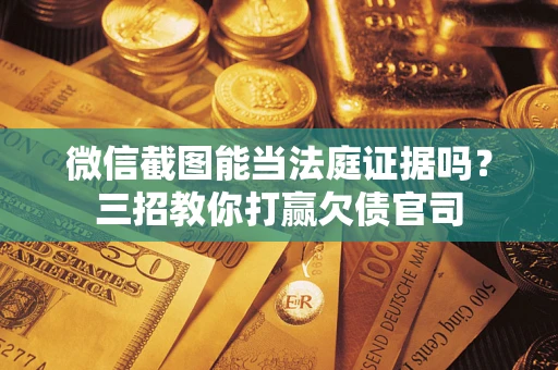 北京微信截图能当法庭证据吗？三招教你打赢欠债官司