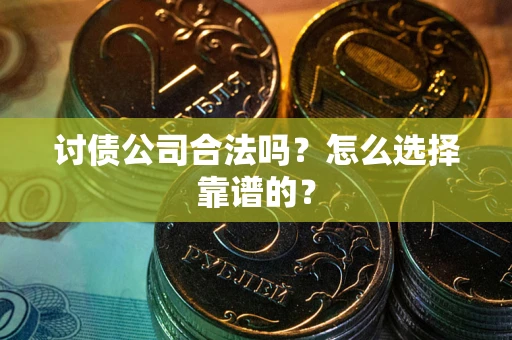 北京讨债公司合法吗？怎么选择靠谱的？