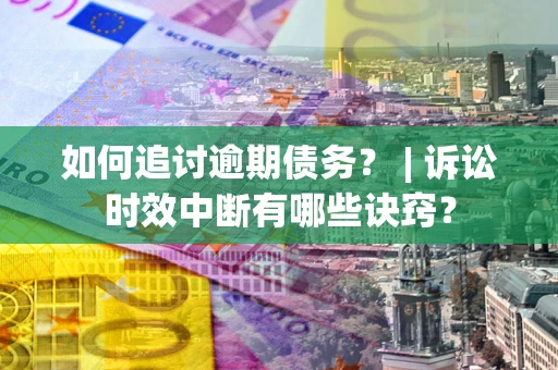 北京如何追讨逾期债务？ | 诉讼时效中断有哪些诀窍？