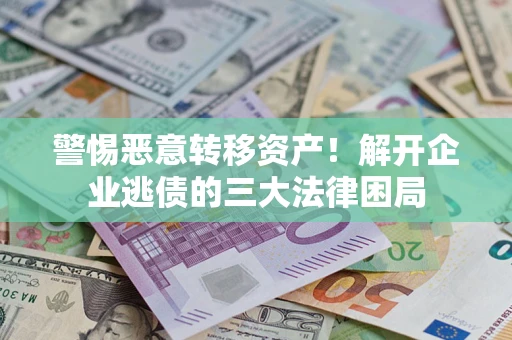 北京警惕恶意转移资产！解开企业逃债的三大法律困局