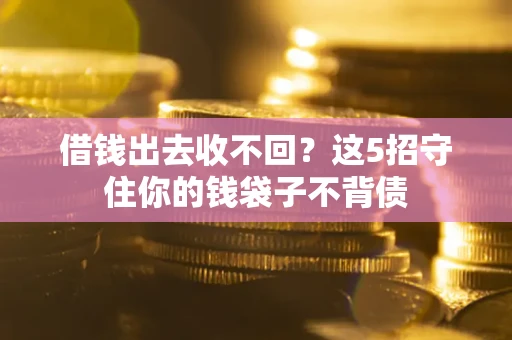 北京借钱出去收不回？这5招守住你的钱袋子不背债