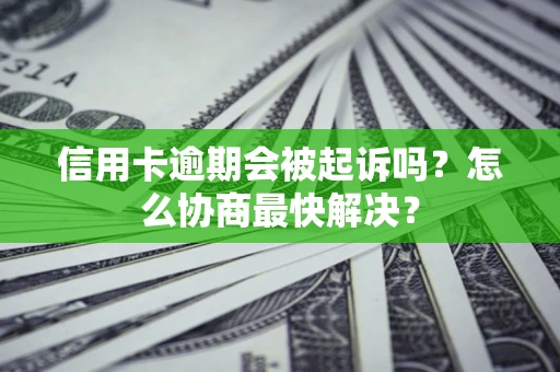 北京信用卡逾期会被起诉吗？怎么协商最快解决？