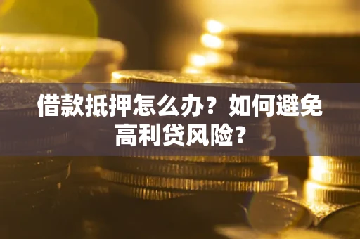 北京借款抵押怎么办？如何避免高利贷风险？