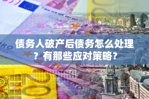 北京债务人破产后债务怎么处理？有那些应对策略？