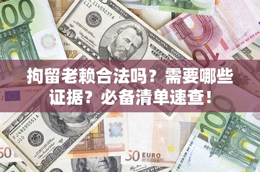 北京拘留老赖合法吗？需要哪些证据？必备清单速查！