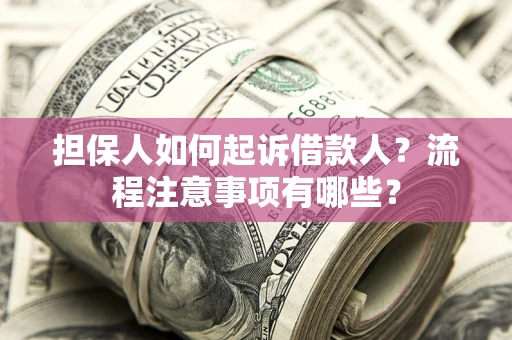 北京担保人如何起诉借款人？流程注意事项有哪些？