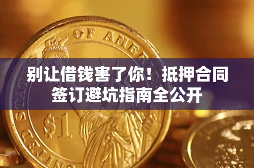 北京别让借钱害了你！抵押合同签订避坑指南全公开