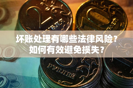 北京坏账处理有哪些法律风险？如何有效避免损失？