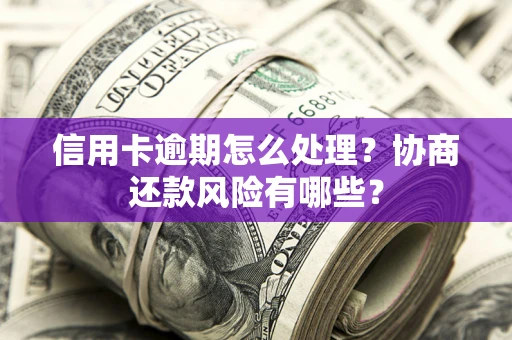 北京信用卡逾期怎么处理？协商还款风险有哪些？